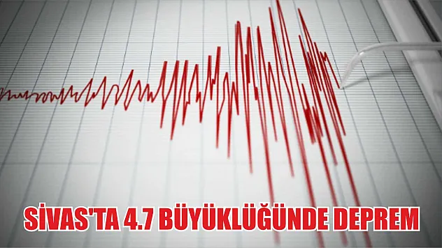 Sivas'ta 4.7 büyüklüğünde deprem