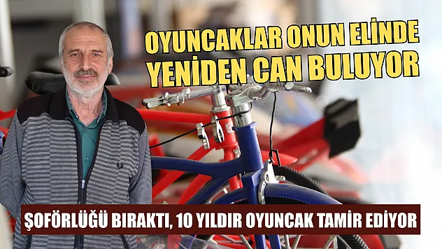 Şoförlüğü bıraktı, 10 yıldır oyuncak tamir ediyor