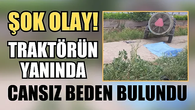 Şok olay! Traktörün yanında cansız beden bulundu