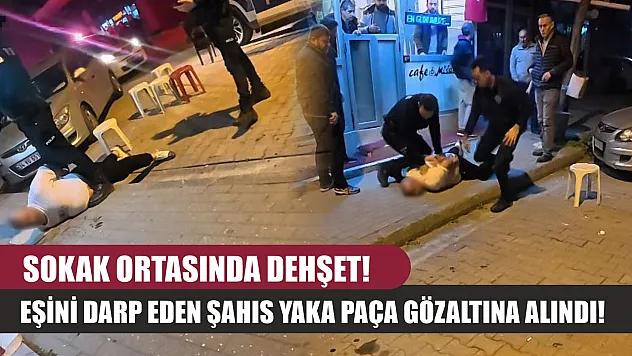 Sokak ortasında dehşet! Eşini darp eden şahıs yaka paça gözaltına alındı!'