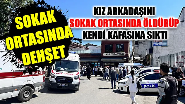Sokak Ortasında Dehşet: Kız Arkadaşını Sokak Ortasında Öldürüp Kendi Kafasına Sıktı