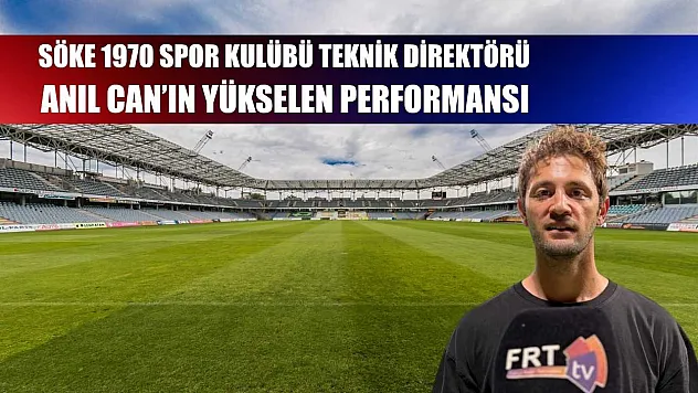 Söke 1970 Spor Kulübü Teknik Direktörü Anıl Can'ın yükselen performansı