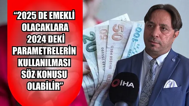 Sosyal Güvenlik Başuzmanı Karakaş: '2025 yılında emekli olacaklara 2024 yılındaki parametrelerin kullanılması söz konusu olabilir'