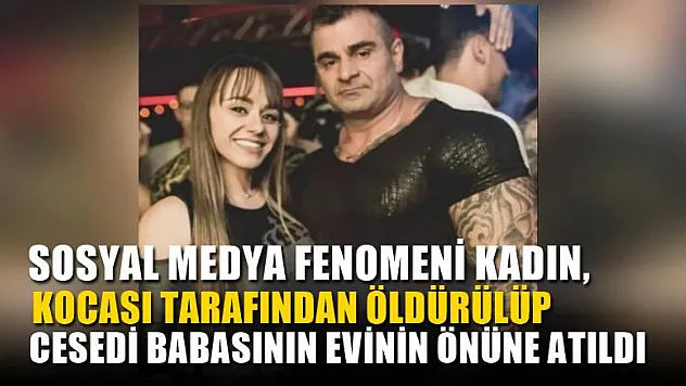 Sosyal medya fenomeni kadın, kocası tarafından öldürülüp cesedi babasının evinin önüne atıldı