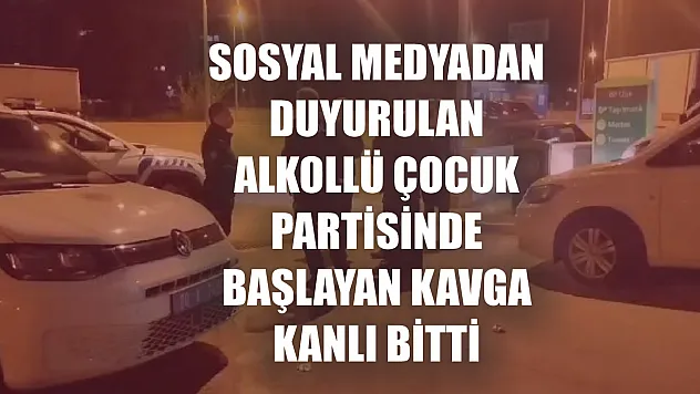Sosyal medyadan duyurulan alkollü çocuk partisinde başlayan kavga kanlı bitti