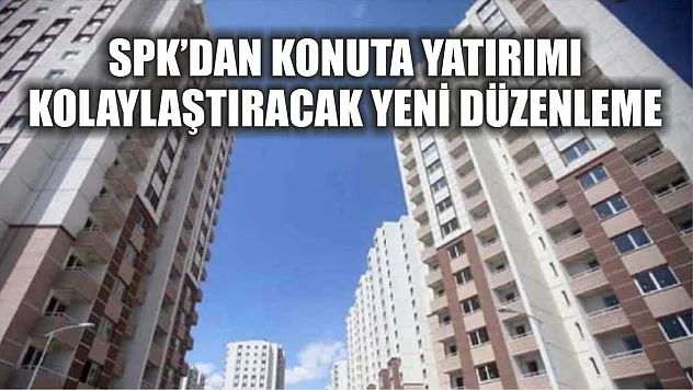 SPK'dan konuta yatırımı kolaylaştıracak yeni düzenleme