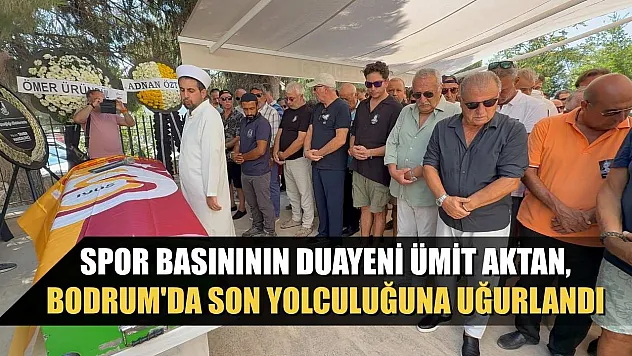 Spor basınının duayeni Ümit Aktan, Bodrum'da son yolculuğuna uğurlandı