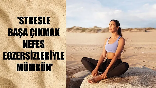'Stresle başa çıkmak nefes egzersizleriyle mümkün'
