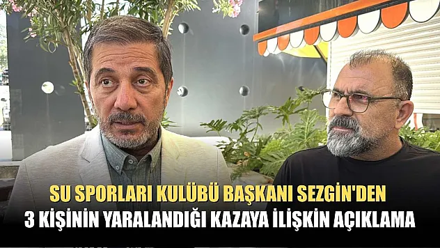Su Sporları Kulübü Başkanı Sezgin'den 3 kişinin yaralandığı kazaya ilişkin açıklama