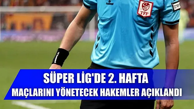 Süper Lig'de 2. hafta maçlarını yönetecek hakemler açıklandı