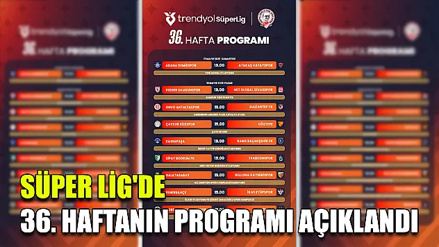 Süper Lig'de 36. haftanın programı açıklandı