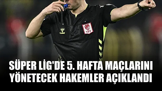 Süper Lig'de 5. hafta maçlarını yönetecek hakemler açıklandı