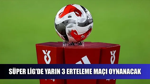 Süper Lig'de yarın 3 erteleme maçı oynanacak
