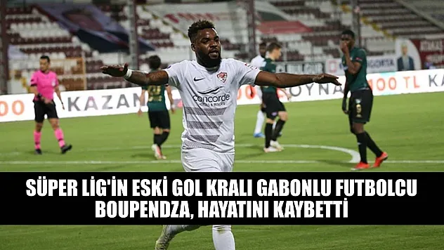 Süper Lig'in eski gol kralı Gabonlu futbolcu Boupendza, hayatını kaybetti