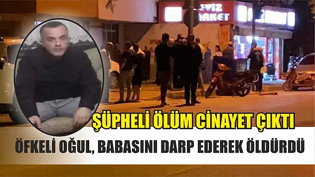 Şüpheli ölüm cinayet çıktı: Öfkeli oğul, babasını darp ederek öldürdü