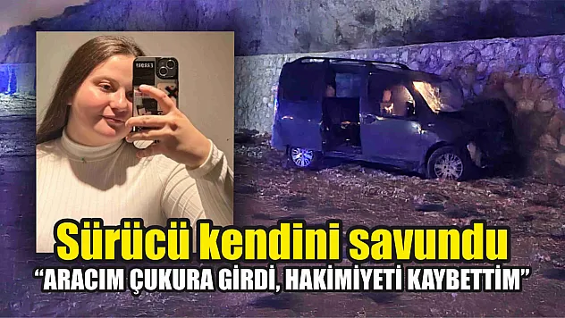 Sürücü kendini savundu, 'Aracım çukura girdi, hakimiyeti kaybettim'