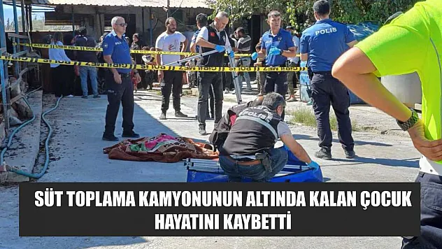 Süt toplama kamyonunun altında kalan çocuk hayatını kaybetti