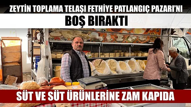 Süt ve süt ürünlerine zam kapıda: Zeytin toplama telaşı Fethiye Patlangıç Pazarı'nı boş bıraktı