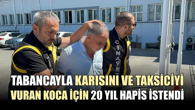 Tabancayla karısını ve taksiciyi vuran koca için 20 yıl hapis istendi