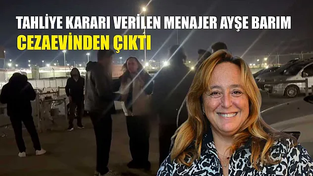 Tahliye kararı verilen Menajer Ayşe Barım cezaevinden çıktı