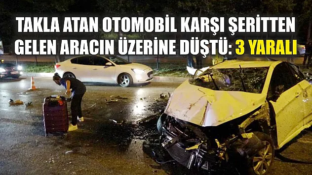 Takla atan otomobil karşı şeritten gelen aracın üzerine düştü: 3 yaralı