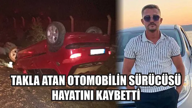 Takla atan otomobilin sürücüsü hayatını kaybetti