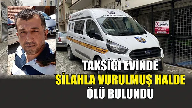 Taksici evinde silahla vurulmuş halde ölü bulundu