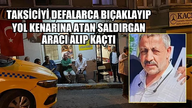 Taksiciyi defalarca bıçaklayıp yol kenarına atan saldırgan aracı alıp kaçtı