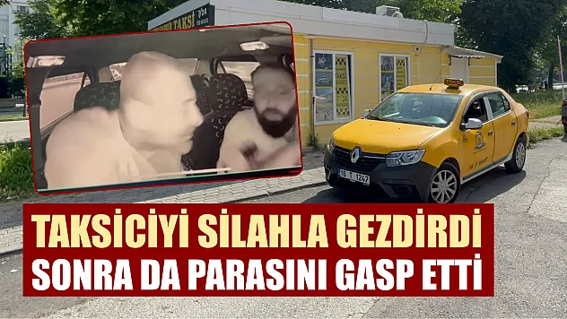 Taksiciyi silahla gezdirdi, sonra da parasını gasp etti