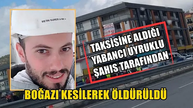 Taksisine aldığı yabancı uyruklu şahıs tarafından boğazı kesilerek öldürüldü