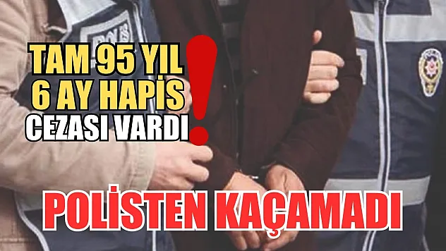 Tam 95 yıl 6 ay hapis cezası vardı! Polisten kaçamadı