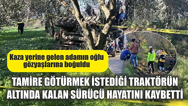 Tamire götürmek istediği traktörün altında kalan sürücü hayatını kaybetti