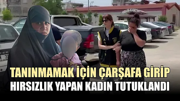 Tanınmamak için çarşafa girip hırsızlık yapan kadın tutuklandı