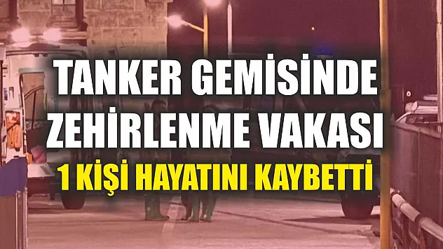 Tanker gemisinde zehirlenme vakası: 1 ölü