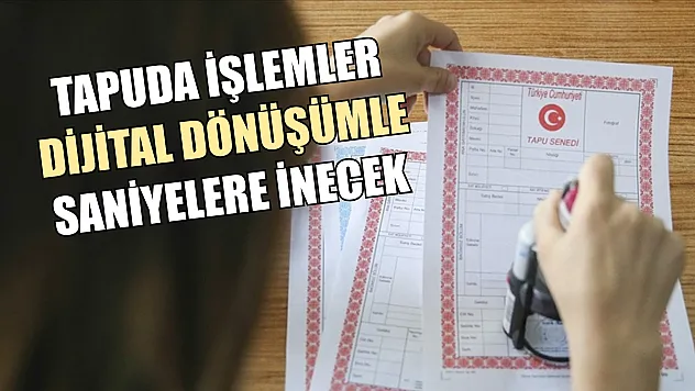 Tapuda işlemler dijital dönüşümle saniyelere inecek