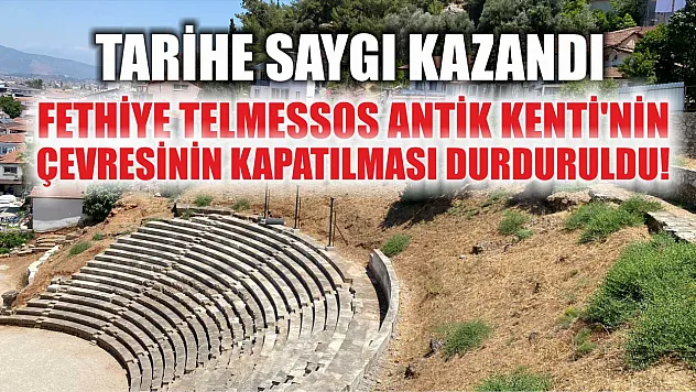 Tarihe saygı kazandı Fethiye Telmessos Antik Kenti'nin çevresinin kapatılması durduruldu!