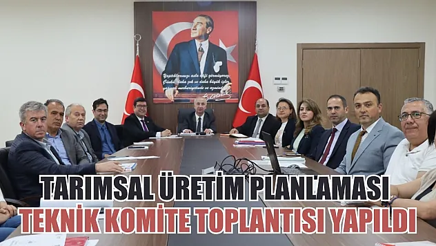 Tarımsal Üretim Planlaması Teknik Komite Toplantısı Yapıldı