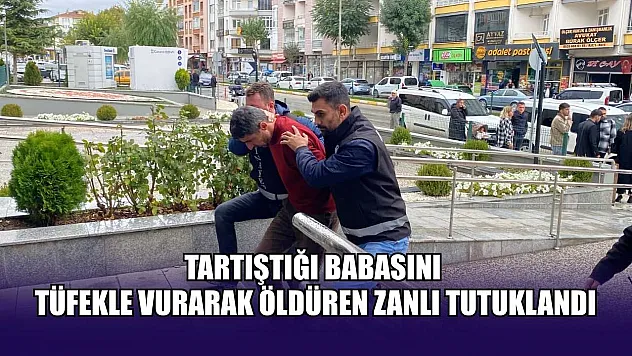 Tartıştığı babasını tüfekle vurarak öldüren zanlı tutuklandı.