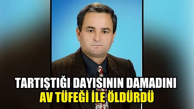 Tartıştığı dayısının damadını av tüfeği ile öldürdü