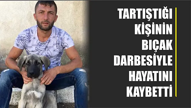 Tartıştığı kişinin bıçak darbesiyle hayatını kaybetti