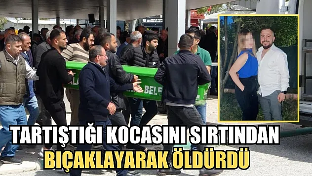 Tartıştığı kocasını sırtından bıçaklayarak öldürdü