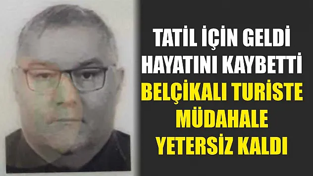 Tatil İçin Geldi, Hayatını Kaybetti: Belçikalı Turiste Müdahale Yetersiz Kaldı