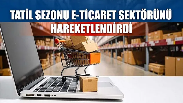 Tatil sezonu e-ticaret sektörünü hareketlendirdi