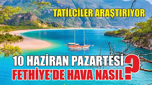 Tatilciler araştırıyor: 10 Haziran Pazartesi Fethiye'de hava nasıl?