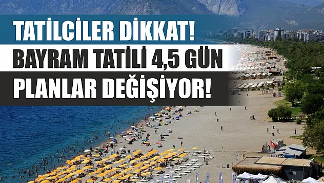 Tatilciler dikkat! Bayram tatili 4,5 gün, planlar değişiyor!