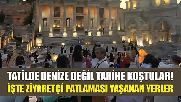Tatilde denize değil tarihe koştular! İşte ziyaretçi patlaması yaşanan yerler