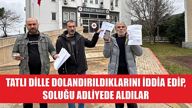 Tatlı dille dolandırıldıklarını iddia edip, soluğu adliyede aldılar