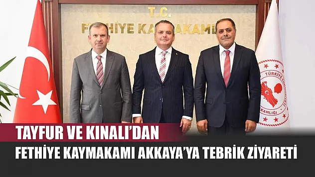 Tayfur ve Kınalı'dan Fethiye Kaymakamı Akkaya'ya Tebrik Ziyareti