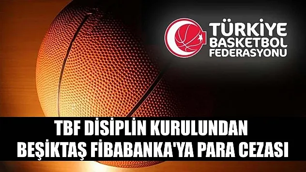 TBF Disiplin Kurulundan Beşiktaş Fibabanka'ya para cezası