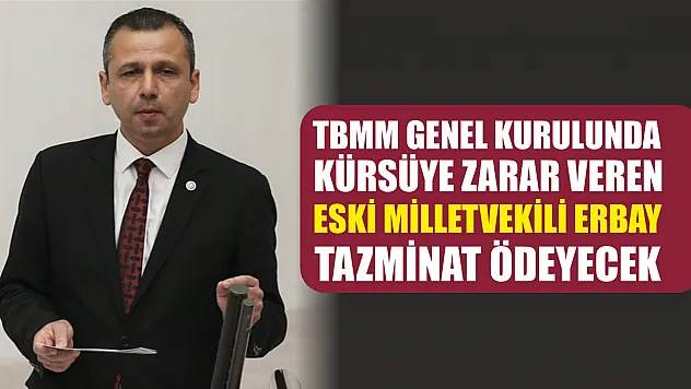 TBMM Genel Kurulunda kürsüye zarar veren eski milletvekili Erbay, tazminat ödeyecek